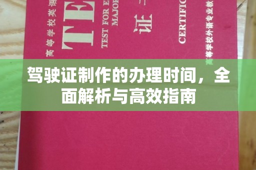 乌审旗驾驶证制作的办理时间，全面解析与高效指南